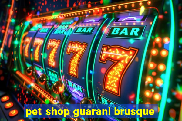 pet shop guarani brusque